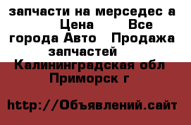 запчасти на мерседес а140  › Цена ­ 1 - Все города Авто » Продажа запчастей   . Калининградская обл.,Приморск г.